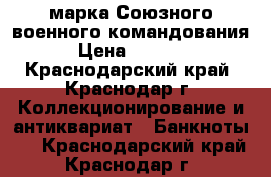 марка Союзного военного командования › Цена ­ 5 000 - Краснодарский край, Краснодар г. Коллекционирование и антиквариат » Банкноты   . Краснодарский край,Краснодар г.